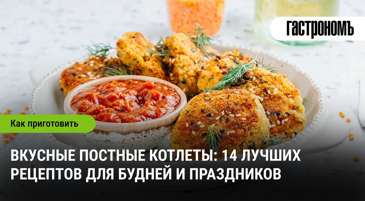 Нежные постные котлеты: 14 рецептов для любого случая